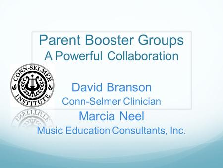 Parent Booster Groups A Powerful Collaboration David Branson Conn-Selmer Clinician Marcia Neel Music Education Consultants, Inc.