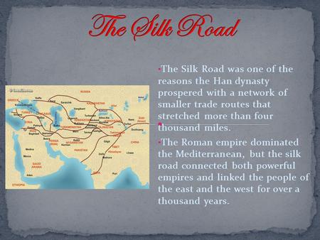 The Silk Road The Silk Road was one of the reasons the Han dynasty prospered with a network of smaller trade routes that stretched more than four.