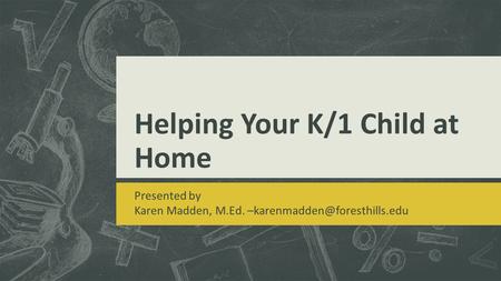 Helping Your K/1 Child at Home Presented by Karen Madden, M.Ed.