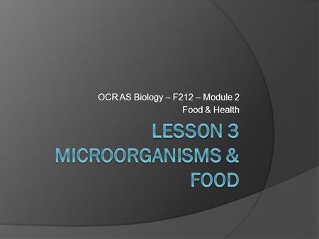 OCR AS Biology – F212 – Module 2 Food & Health. Learning ObjectivesSuccess Criteria  Understand that food spoilage can be harmful to human health. 