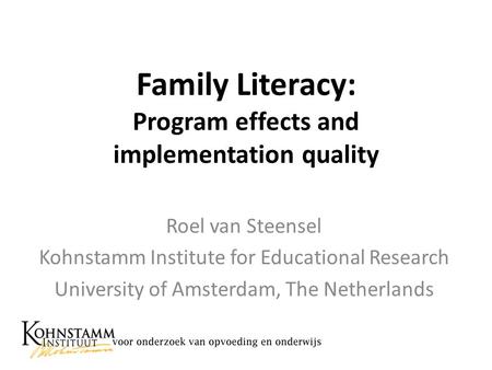 Family Literacy: Program effects and implementation quality Roel van Steensel Kohnstamm Institute for Educational Research University of Amsterdam, The.
