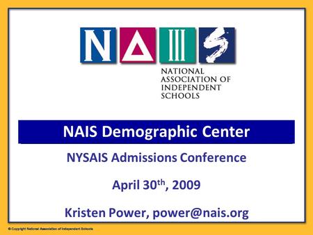 NAIS Demographic Center NYSAIS Admissions Conference April 30 th, 2009 Kristen Power,