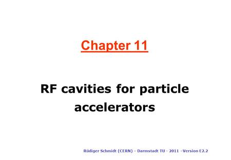 Chapter 11 Rüdiger Schmidt (CERN) – Darmstadt TU - 2011 –Version E2.2 RF cavities for particle accelerators.