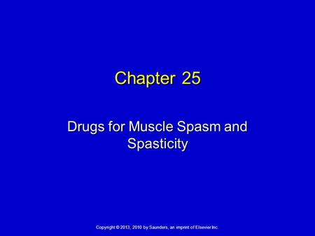 Copyright © 2013, 2010 by Saunders, an imprint of Elsevier Inc. Chapter 25 Drugs for Muscle Spasm and Spasticity.