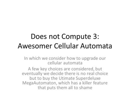 Does not Compute 3: Awesomer Cellular Automata In which we consider how to upgrade our cellular automata A few key choices are considered, but eventually.