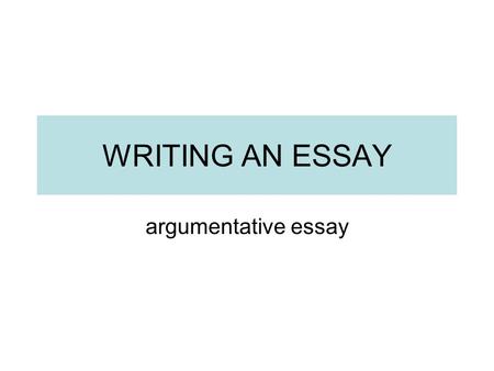 WRITING AN ESSAY argumentative essay.