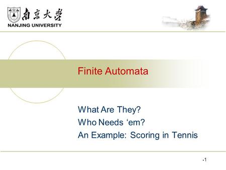 What Are They? Who Needs ‘em? An Example: Scoring in Tennis Finite Automata 11.