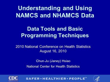 Understanding and Using NAMCS and NHAMCS Data Data Tools and Basic Programming Techniques 2010 National Conference on Health Statistics August 16, 2010.