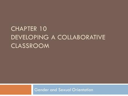 CHAPTER 10 DEVELOPING A COLLABORATIVE CLASSROOM Gender and Sexual Orientation.