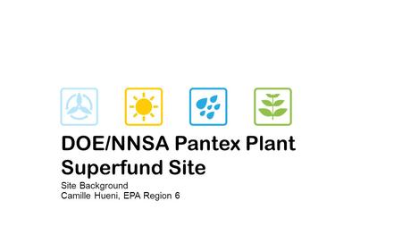 DOE/NNSA Pantex Plant Superfund Site Site Background Camille Hueni, EPA Region 6.