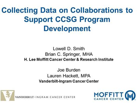 Collecting Data on Collaborations to Support CCSG Program Development Lowell D. Smith Brian C. Springer, MHA H. Lee Moffitt Cancer Center & Research Institute.