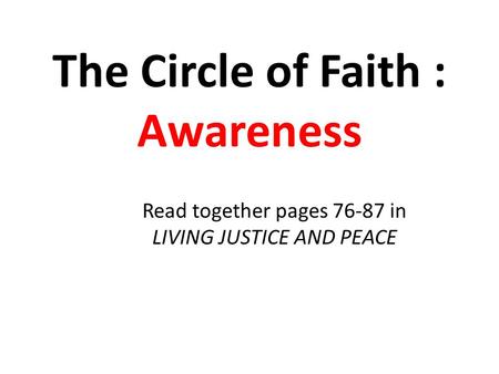 The Circle of Faith : Awareness Read together pages 76-87 in LIVING JUSTICE AND PEACE.