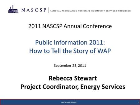 Public Information 2011: How to Tell the Story of WAP 2011 NASCSP Annual Conference Public Information 2011: How to Tell the Story of WAP September 23,