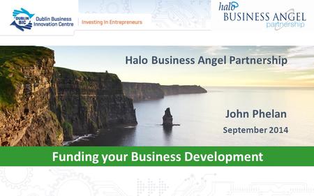 Funding your Business Development John Phelan Halo Business Angel Partnership September 2014.