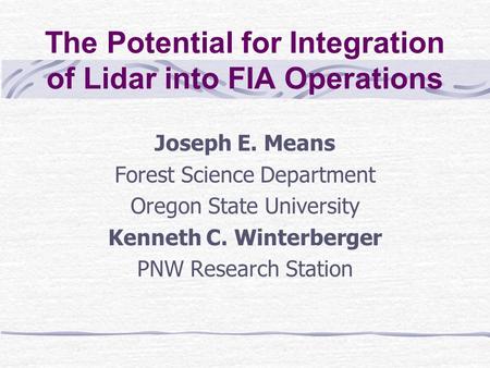 The Potential for Integration of Lidar into FIA Operations Joseph E. Means Forest Science Department Oregon State University Kenneth C. Winterberger PNW.