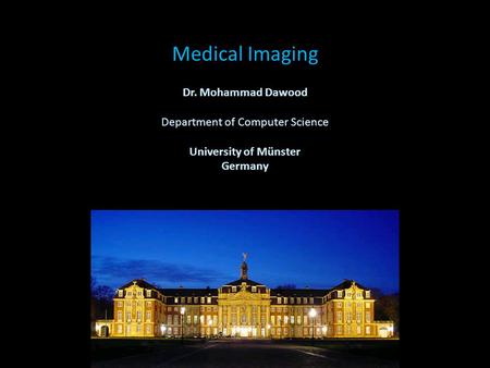 Medical Imaging Dr. Mohammad Dawood Department of Computer Science University of Münster Germany.