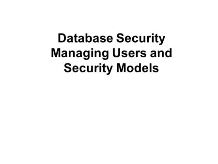 Database Security Managing Users and Security Models.
