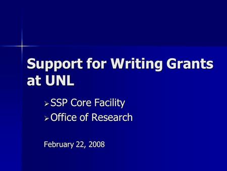 Support for Writing Grants at UNL  SSP Core Facility  Office of Research February 22, 2008.