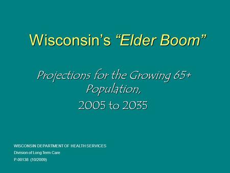 Wisconsin’s “Elder Boom” Projections for the Growing 65+ Population, 2005 to 2035 WISCONSIN DEPARTMENT OF HEALTH SERVICES Division of Long Term Care P-00138.