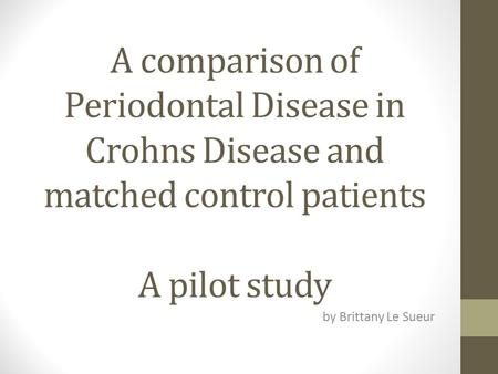 A comparison of Periodontal Disease in Crohns Disease and matched control patients A pilot study by Brittany Le Sueur.