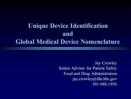 Unique Device Identification and Global Medical Device Nomenclature Jay Crowley Senior Advisor for Patient Safety Food and Drug Administration