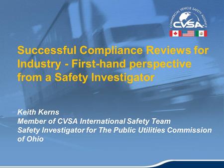 1 Successful Compliance Reviews for Industry - First-hand perspective from a Safety Investigator Keith Kerns Member of CVSA International Safety Team Safety.