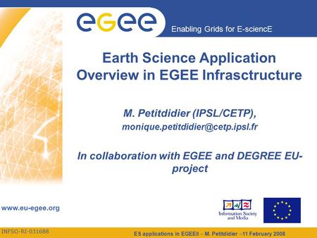 INFSO-RI-031688 Enabling Grids for E-sciencE www.eu-egee.org ES applications in EGEEII – M. Petitdidier –11 February 2008 Earth Science Application Overview.