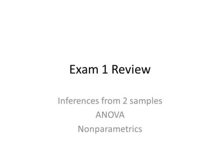 Exam 1 Review Inferences from 2 samples ANOVA Nonparametrics.