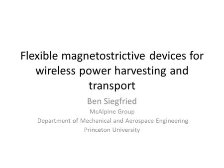 Flexible magnetostrictive devices for wireless power harvesting and transport Ben Siegfried McAlpine Group Department of Mechanical and Aerospace Engineering.