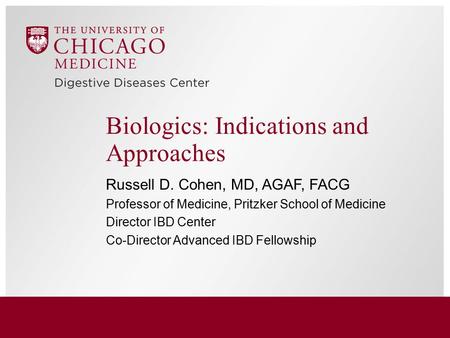 Biologics: Indications and Approaches Russell D. Cohen, MD, AGAF, FACG Professor of Medicine, Pritzker School of Medicine Director IBD Center Co-Director.