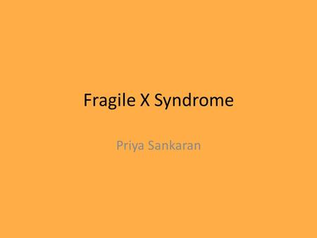 Fragile X Syndrome Priya Sankaran.