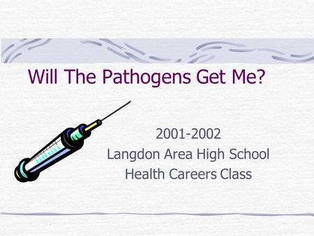 Will The Pathogens Get Me? 2001-2002 Langdon Area High School Health Careers Class.