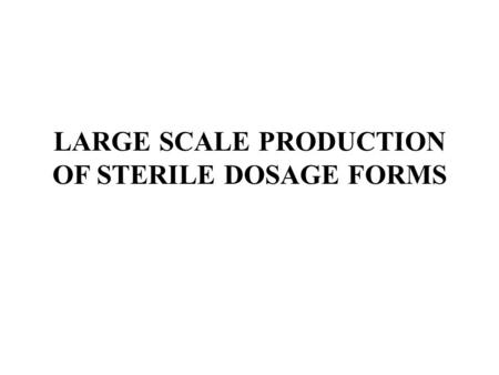 LARGE SCALE PRODUCTION OF STERILE DOSAGE FORMS