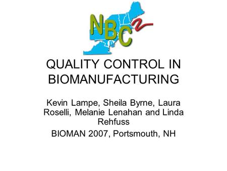 QUALITY CONTROL IN BIOMANUFACTURING Kevin Lampe, Sheila Byrne, Laura Roselli, Melanie Lenahan and Linda Rehfuss BIOMAN 2007, Portsmouth, NH.