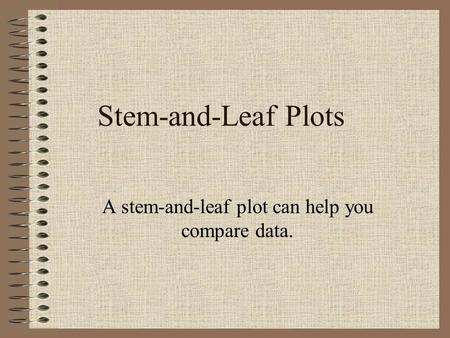 Stem-and-Leaf Plots A stem-and-leaf plot can help you compare data.