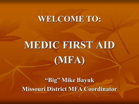 WELCOME TO: MEDIC FIRST AID (MFA) “Big” Mike Bayuk Missouri District MFA Coordinator.