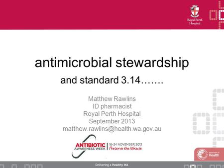 Antimicrobial stewardship and standard 3.14……. Matthew Rawlins ID pharmacist Royal Perth Hospital September 2013