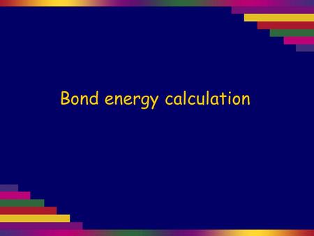 Bond energy calculation. Use the bond energy data on the right to estimate the ∆H for this reaction: CH 4 (g) + 2Cl 2 (g) → CH 2 Cl 2 (g) + 2HCl(g) Cl–Cl.