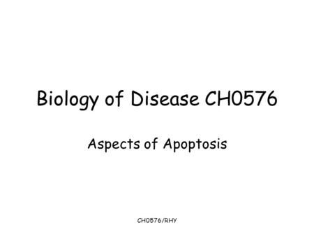 CH0576/RHY Biology of Disease CH0576 Aspects of Apoptosis.