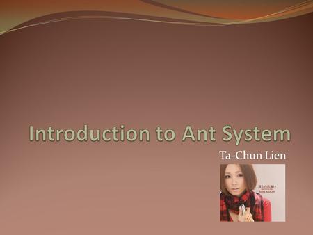 Ta-Chun Lien. Reference Objective Introduce principle of Ant System(AS) Inspiration for your research Algorithm term project.