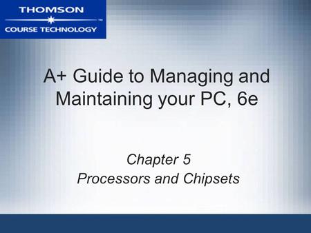 A+ Guide to Managing and Maintaining your PC, 6e Chapter 5 Processors and Chipsets.