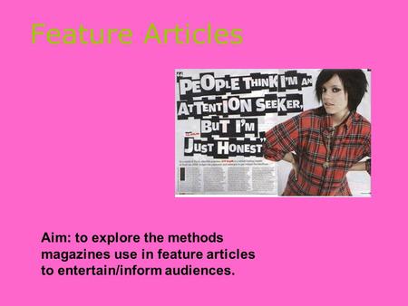 Feature Articles Aim: to explore the methods magazines use in feature articles to entertain/inform audiences.