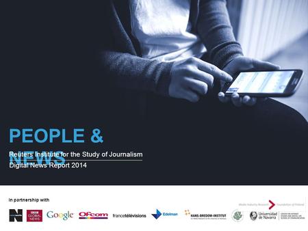 PEOPLE & NEWS Reuters Institute for the Study of Journalism Digital News Report 2014 In partnership with.