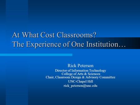 At What Cost Classrooms? The Experience of One Institution… Rick Peterson Director of Information Technology College of Arts & Sciences Chair, Classroom.
