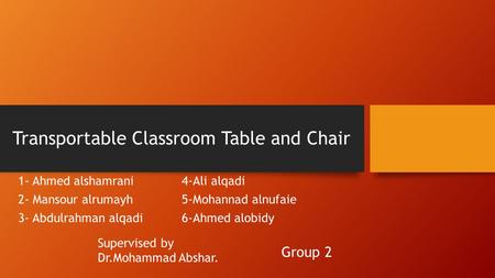 Transportable Classroom Table and Chair 1- Ahmed alshamrani 2- Mansour alrumayh 3- Abdulrahman alqadi 4-Ali alqadi 5-Mohannad alnufaie 6-Ahmed alobidy.