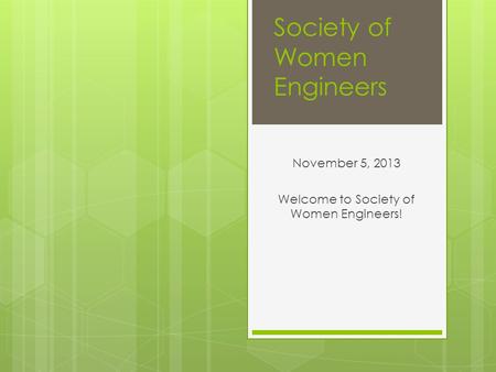 Society of Women Engineers November 5, 2013 Welcome to Society of Women Engineers!