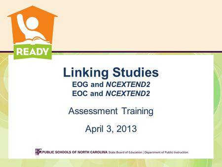 Linking Studies EOG and NCEXTEND2 EOC and NCEXTEND2 Assessment Training April 3, 2013.