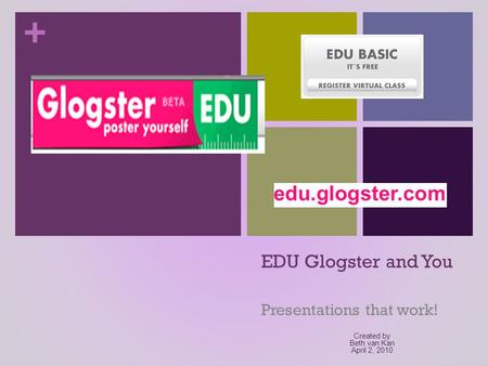 + EDU Glogster and You Presentations that work! Created by Beth van Kan April 2, 2010.