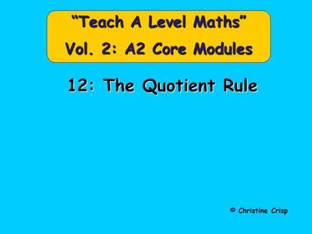12: The Quotient Rule © Christine Crisp “Teach A Level Maths” Vol. 2: A2 Core Modules.