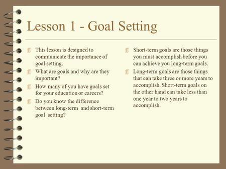 Lesson 1 - Goal Setting 4 This lesson is designed to communicate the importance of goal setting. 4 What are goals and why are they important? 4 How many.
